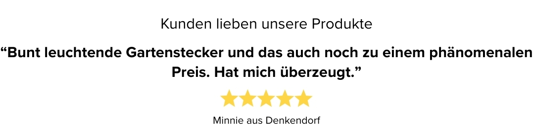 Kundenbewertung Kundenbewertung: Minnie aus Denkendorf vergibt fünf Sterne, Zitat: Bunt leuchtende Gartenstecker und das auch noch zu einem phänomenalen Preis. Hat mich überzeugt