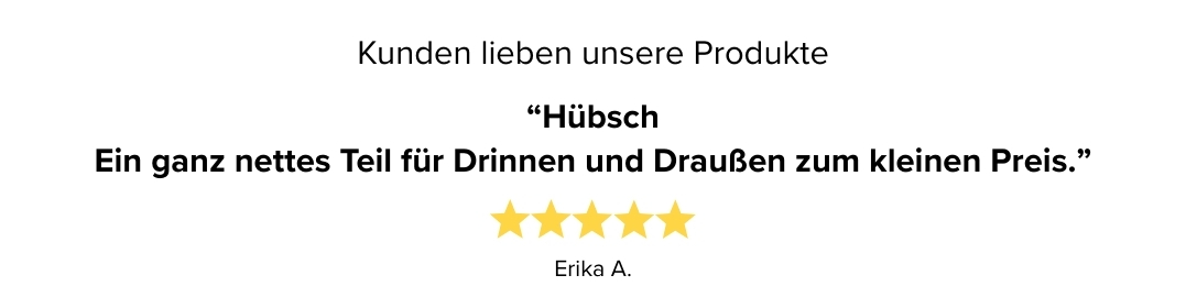 Kundenbewertung Kundenbewertung: Erika A. vergibt fünf Sterne, Zitat: Hübsch - ein ganz nettes Teil für Drinnen und Draußen zum kleinen Preis